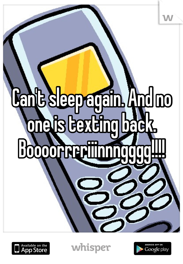 Can't sleep again. And no one is texting back. Boooorrrriiinnngggg!!!!