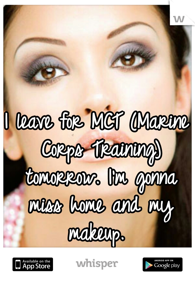 I leave for MCT (Marine Corps Training) tomorrow. I'm gonna miss home and my makeup. 