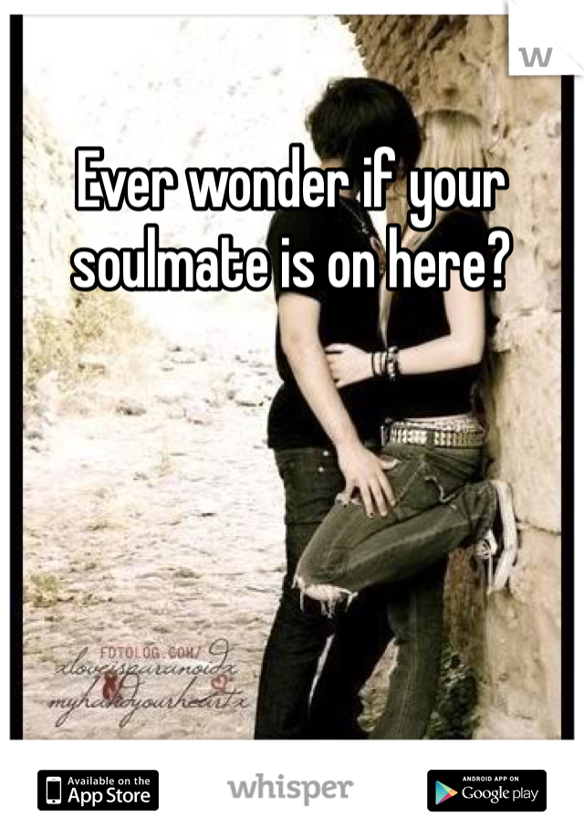Ever wonder if your soulmate is on here? 