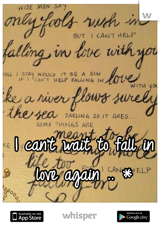 I can't wait to fall in love again .. *