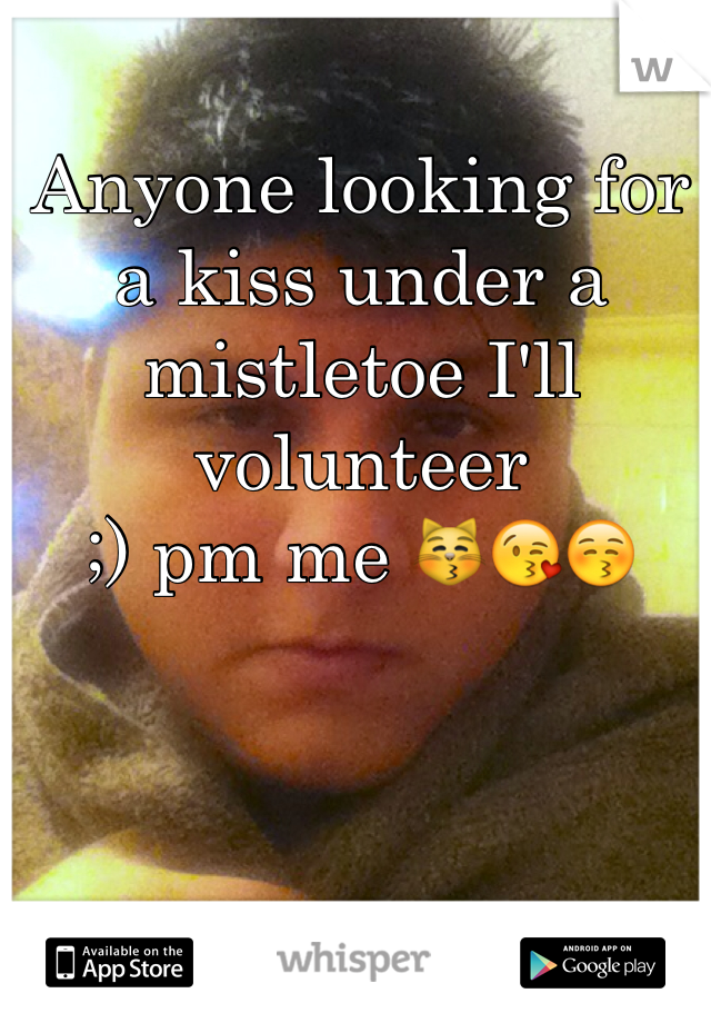 Anyone looking for a kiss under a mistletoe I'll volunteer 
;) pm me 😽😘😚