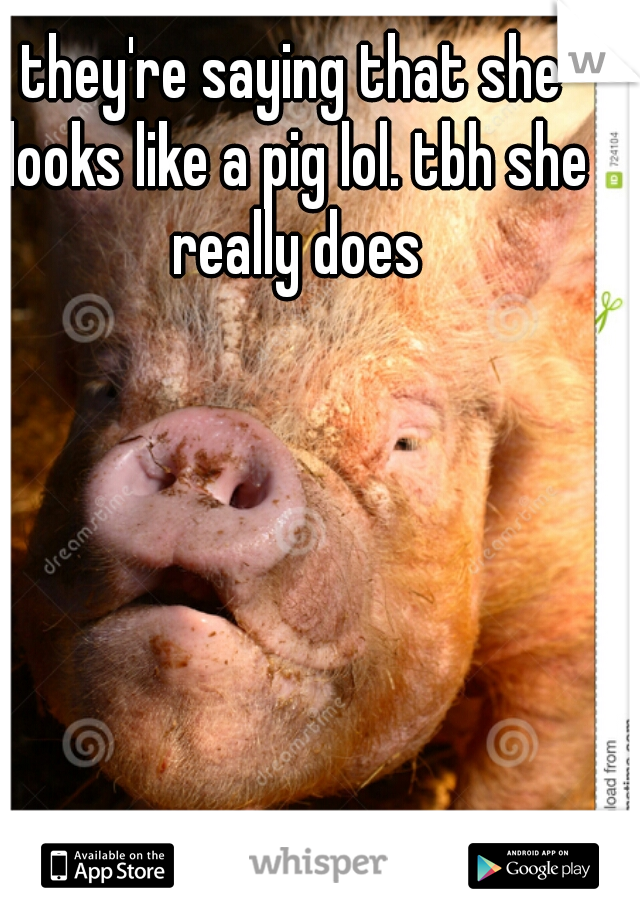 they're saying that she looks like a pig lol. tbh she really does
