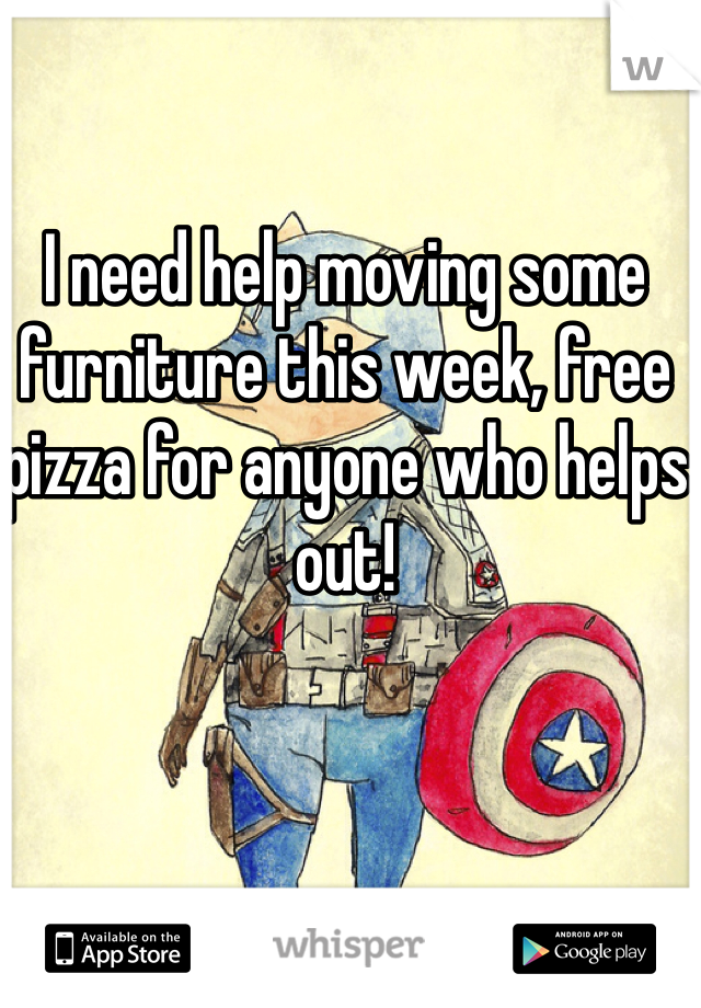 I need help moving some furniture this week, free pizza for anyone who helps out!