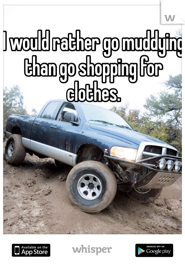 I would rather go muddying than go shopping for clothes.