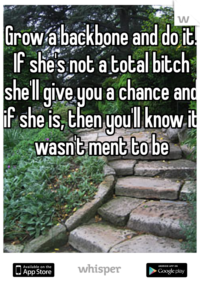 Grow a backbone and do it! If she's not a total bitch she'll give you a chance and if she is, then you'll know it wasn't ment to be
