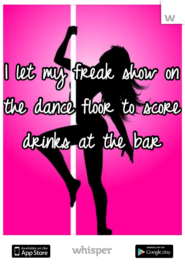 I let my freak show on the dance floor to score drinks at the bar