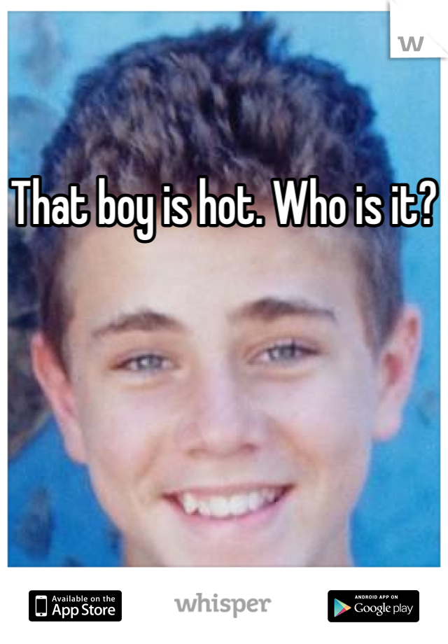 That boy is hot. Who is it?
