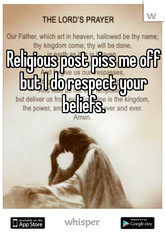 Religious post piss me off but I do respect your beliefs.