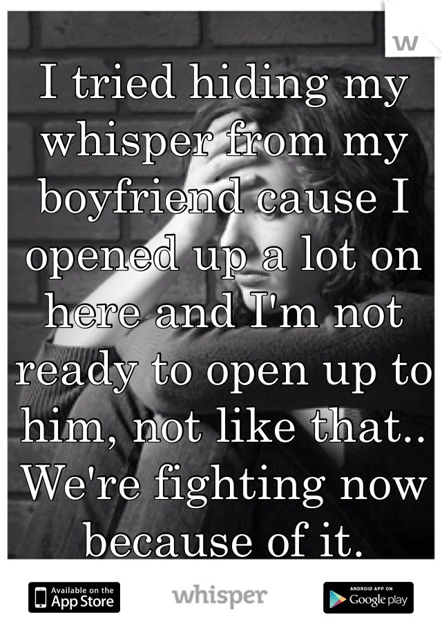 I tried hiding my whisper from my boyfriend cause I opened up a lot on here and I'm not ready to open up to him, not like that..
We're fighting now because of it. 