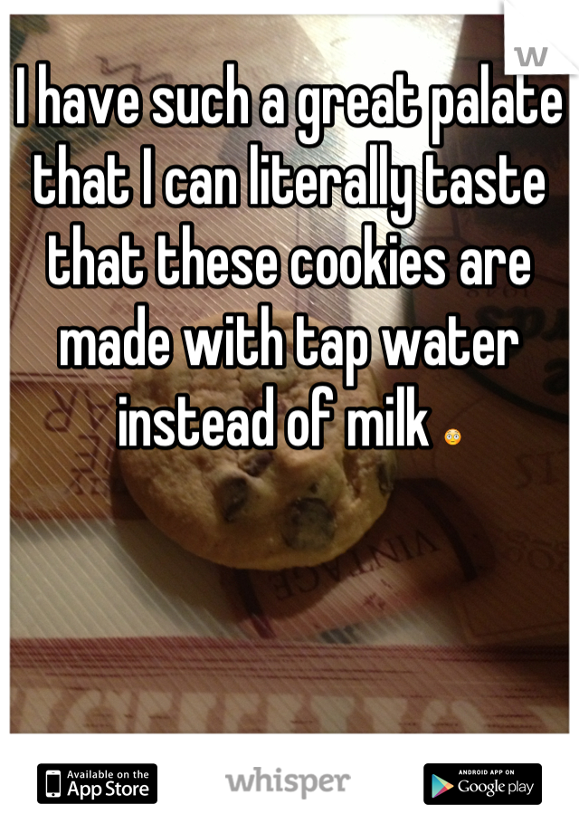 I have such a great palate that I can literally taste that these cookies are made with tap water instead of milk 😳