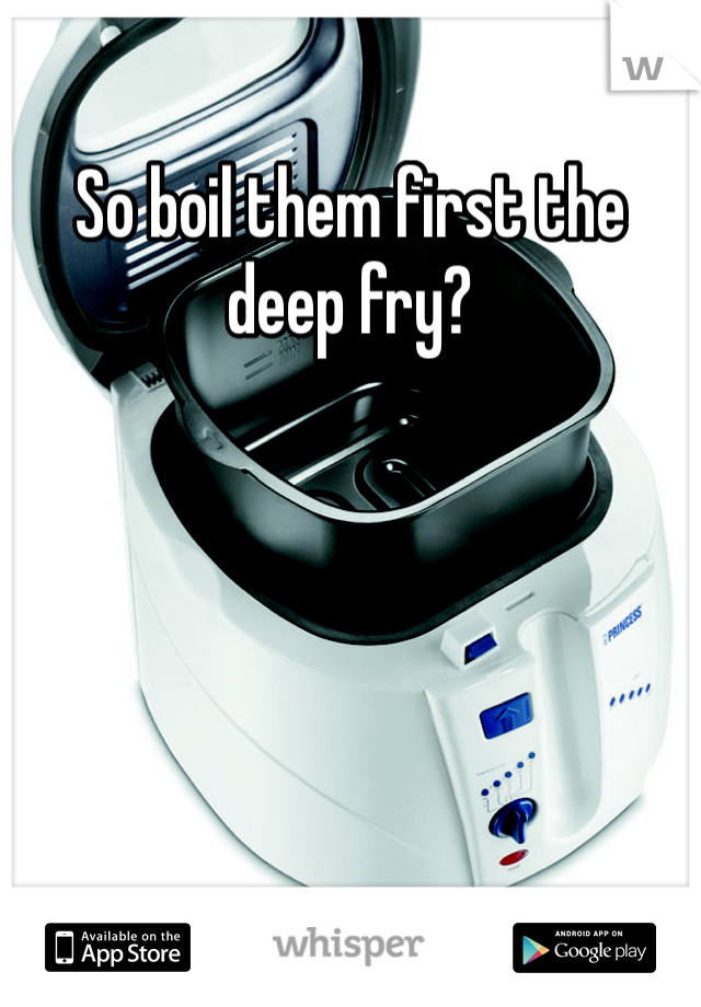 So boil them first the deep fry? 