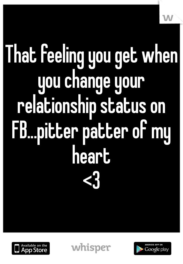 That feeling you get when you change your relationship status on FB...pitter patter of my heart 
<3