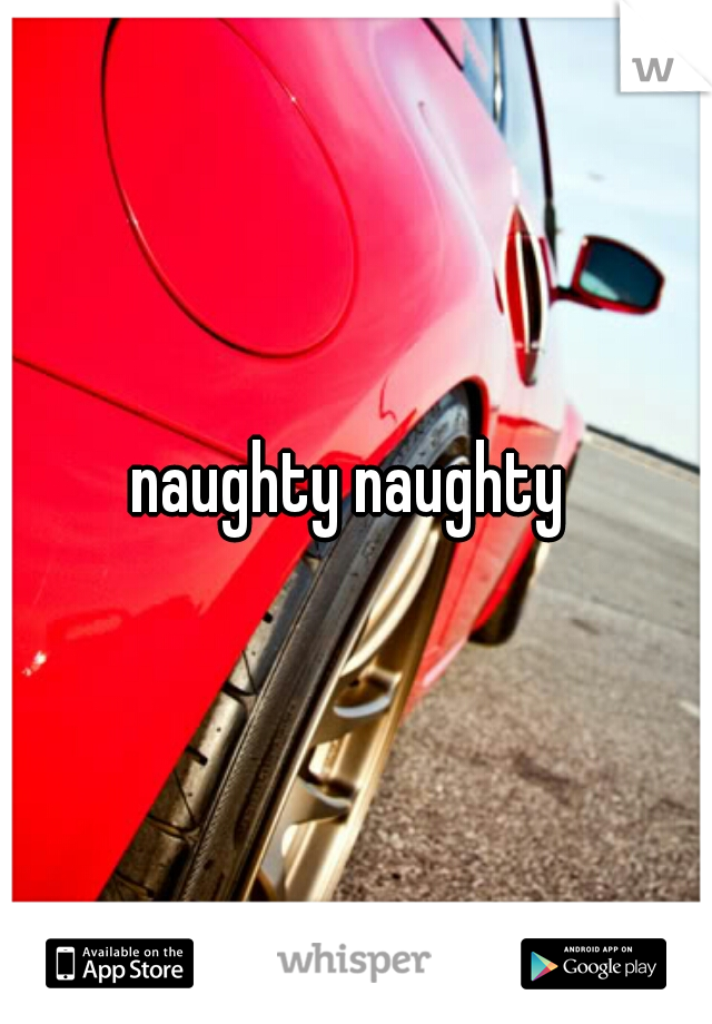 naughty naughty 