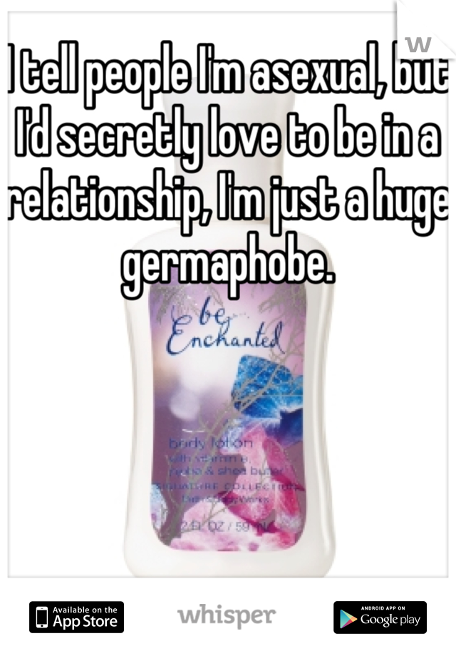 I tell people I'm asexual, but I'd secretly love to be in a relationship, I'm just a huge germaphobe.