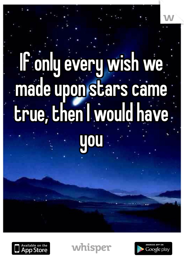 If only every wish we made upon stars came true, then I would have you 