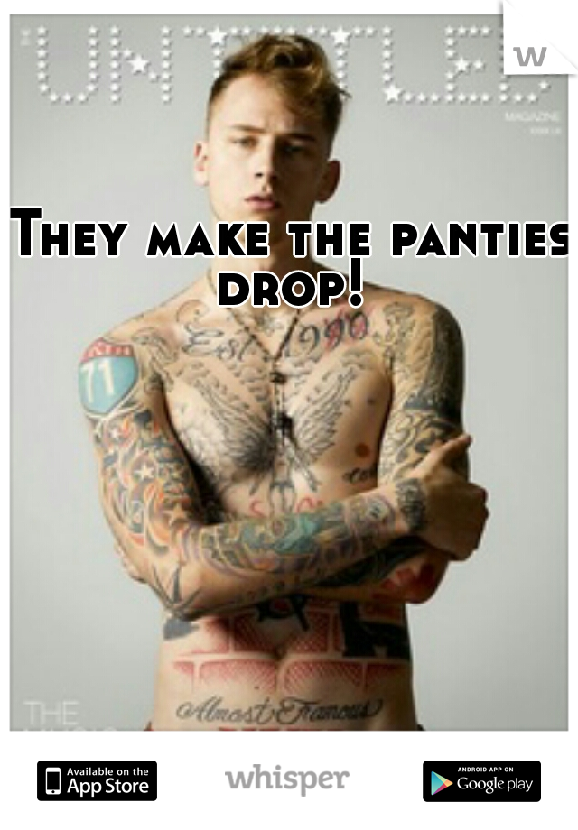 They make the panties drop! 