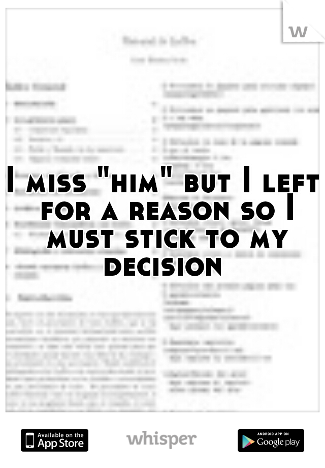 I miss "him" but I left for a reason so I must stick to my decision 