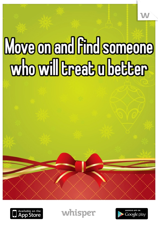 Move on and find someone who will treat u better