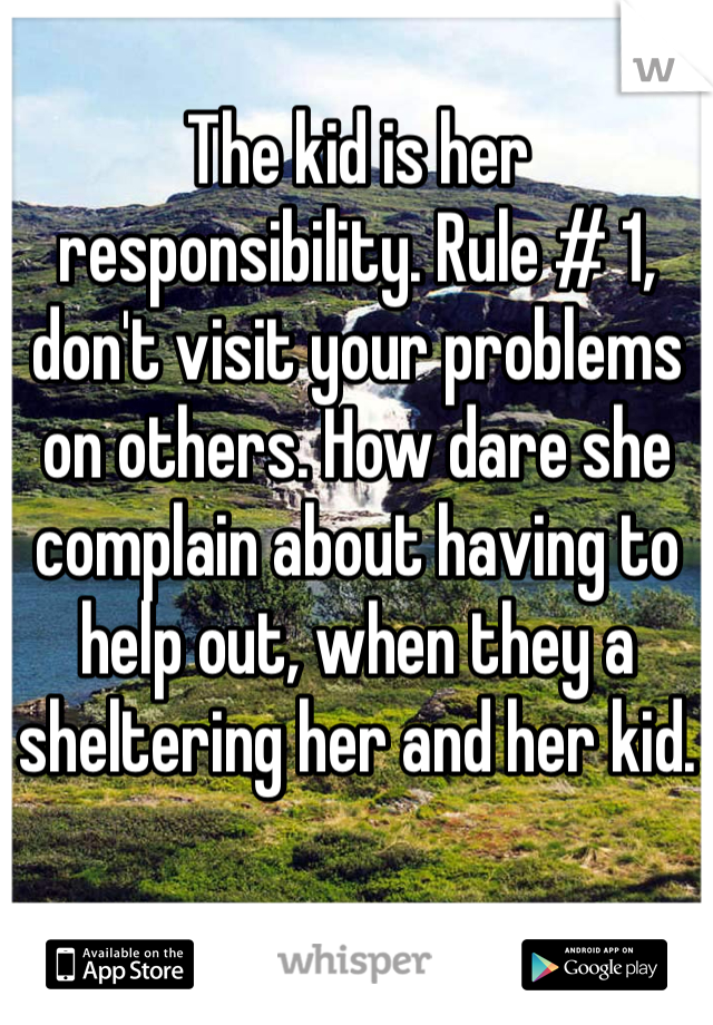 The kid is her responsibility. Rule # 1, don't visit your problems on others. How dare she complain about having to help out, when they a sheltering her and her kid. 