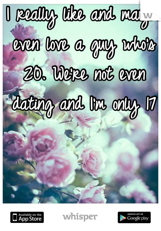 I really like and maybe even love a guy who's 20. We're not even dating and I'm only 17