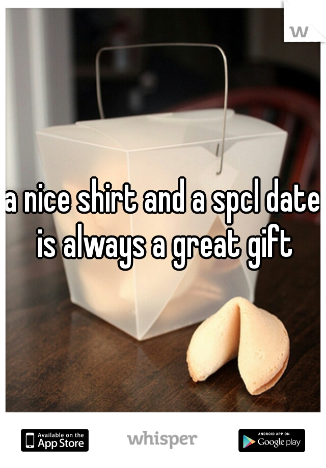 a nice shirt and a spcl date is always a great gift