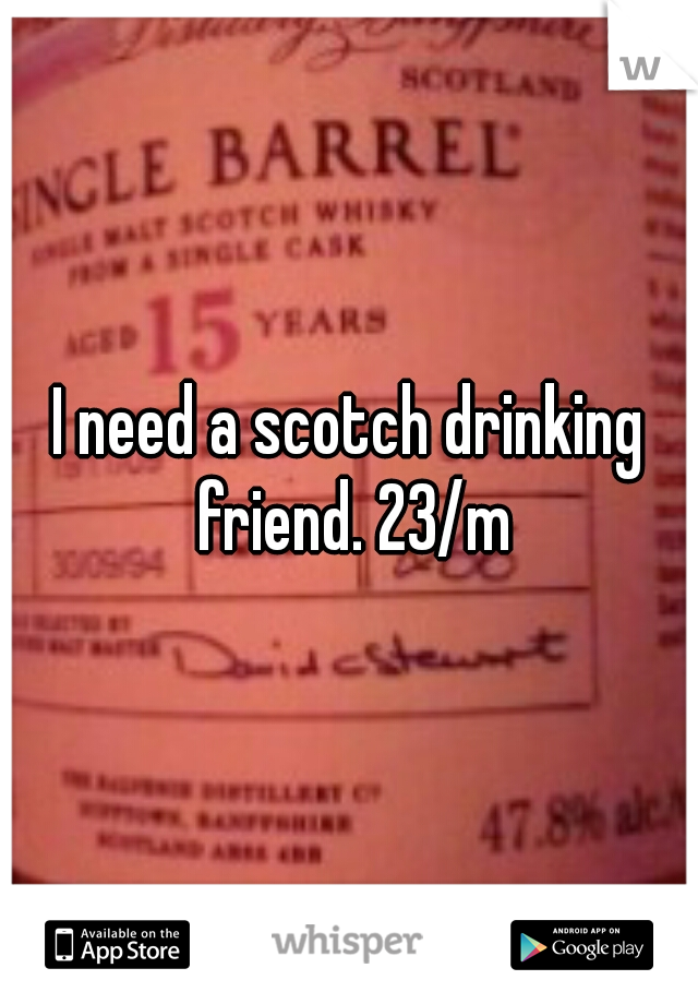 I need a scotch drinking friend. 23/m
