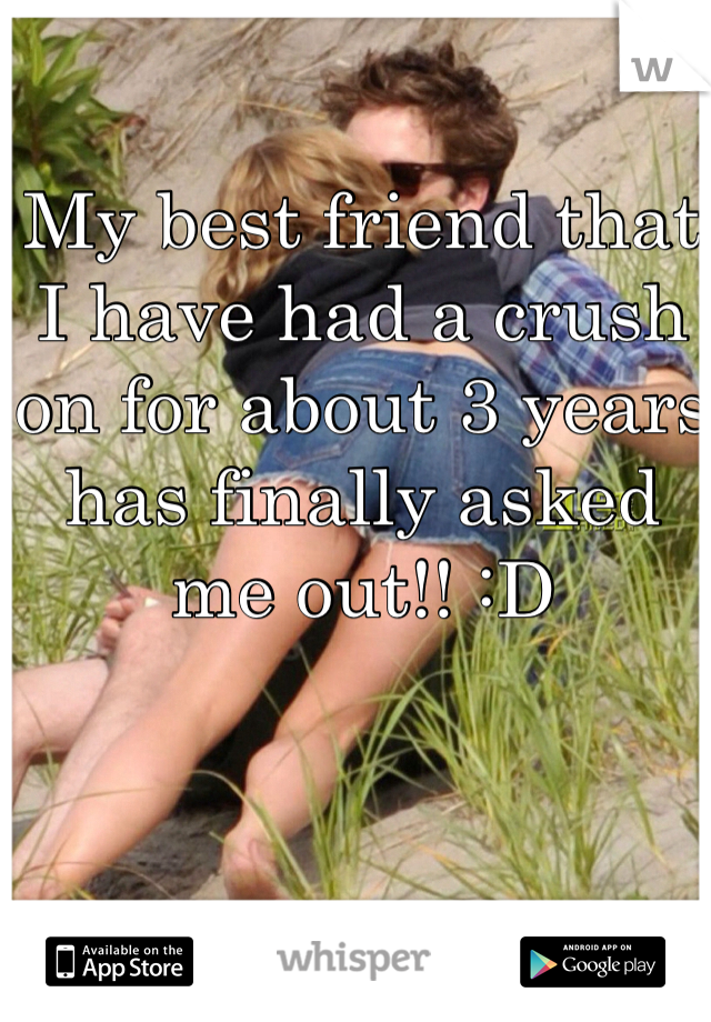 My best friend that I have had a crush on for about 3 years has finally asked me out!! :D 