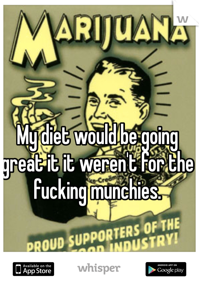 My diet would be going great it it weren't for the fucking munchies. 