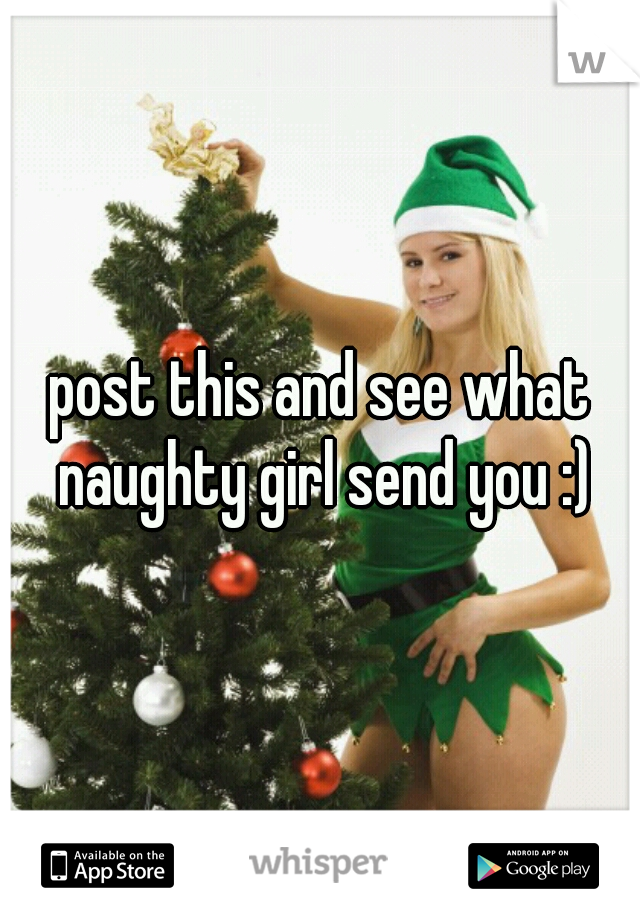 post this and see what naughty girl send you :)
