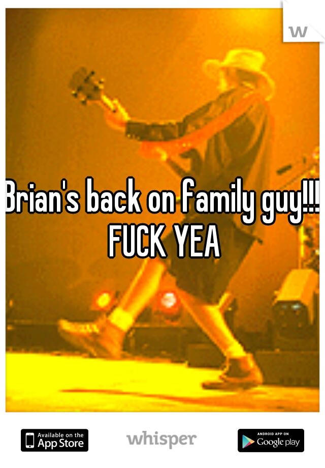 Brian's back on family guy!!! FUCK YEA