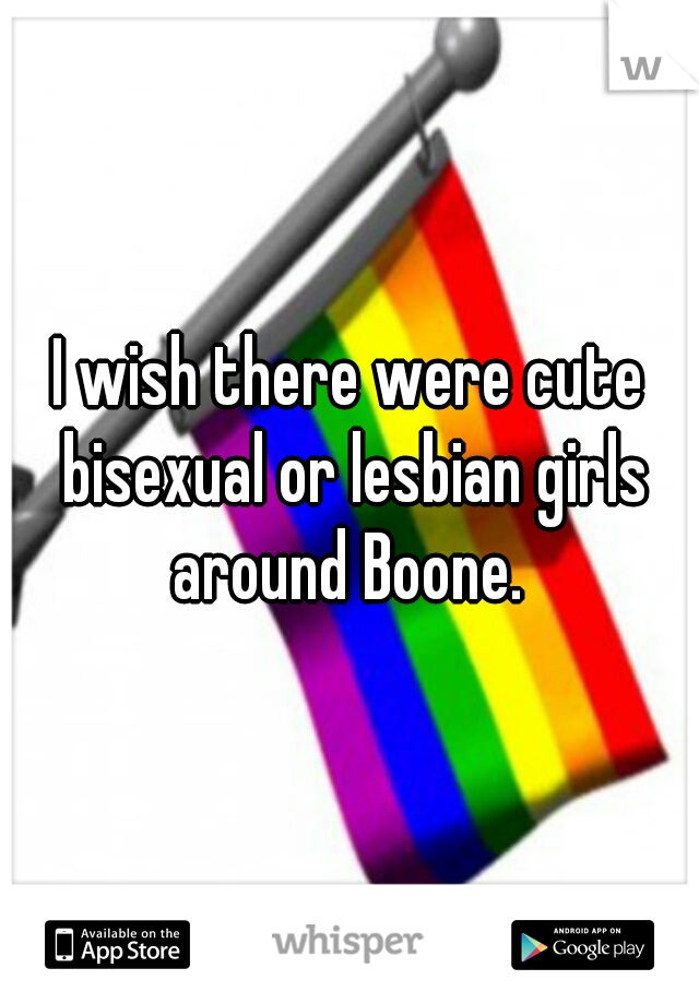 I wish there were cute bisexual or lesbian girls around Boone. 