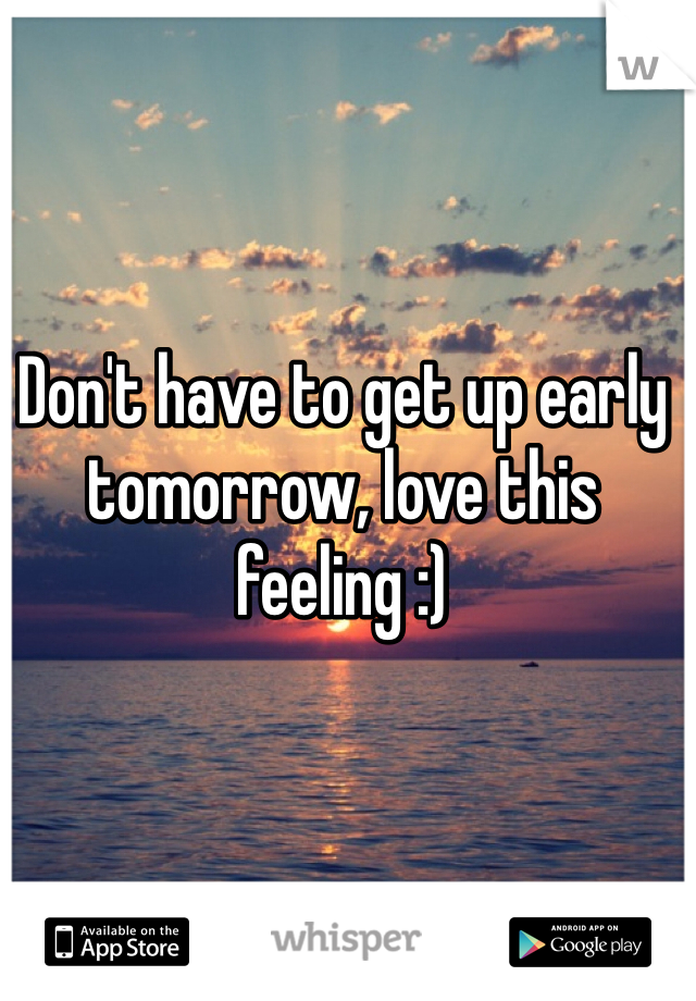 Don't have to get up early tomorrow, love this feeling :) 