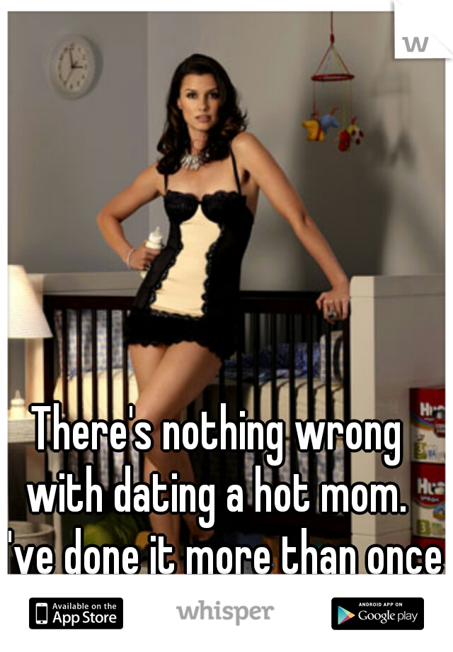 There's nothing wrong with dating a hot mom.  I've done it more than once.