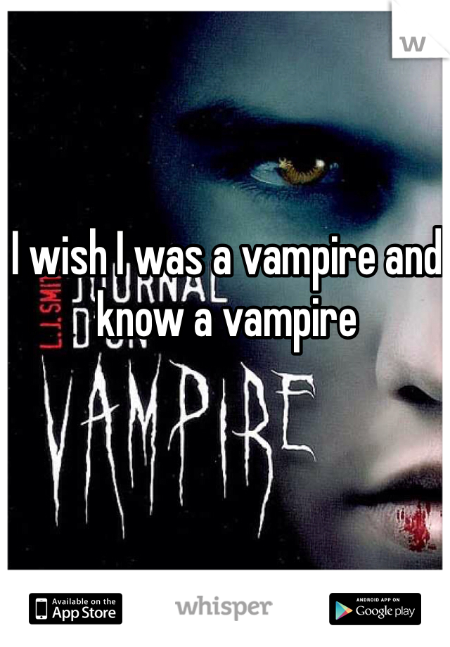 I wish I was a vampire and know a vampire 