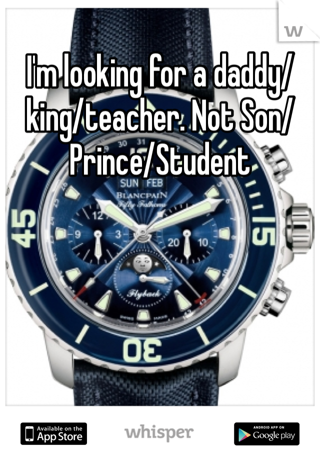 I'm looking for a daddy/king/teacher. Not Son/Prince/Student