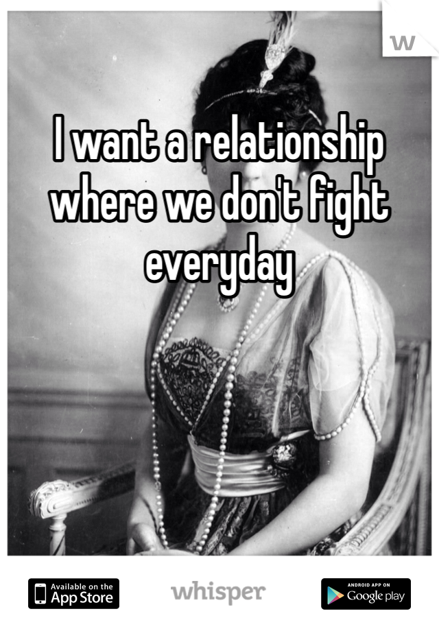 I want a relationship where we don't fight everyday 