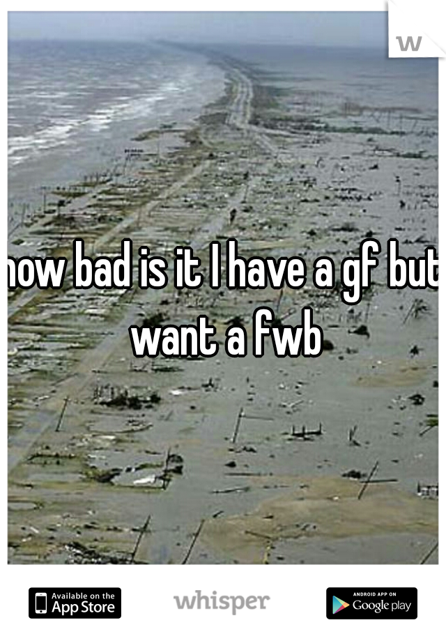 how bad is it I have a gf but want a fwb