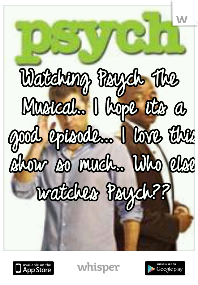 Watching Psych The Musical.. I hope its a good episode... I love this show so much.. Who else watches Psych??
