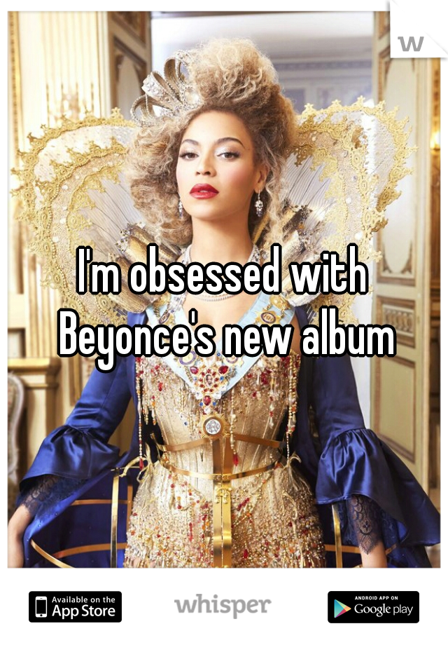 I'm obsessed with Beyonce's new album
