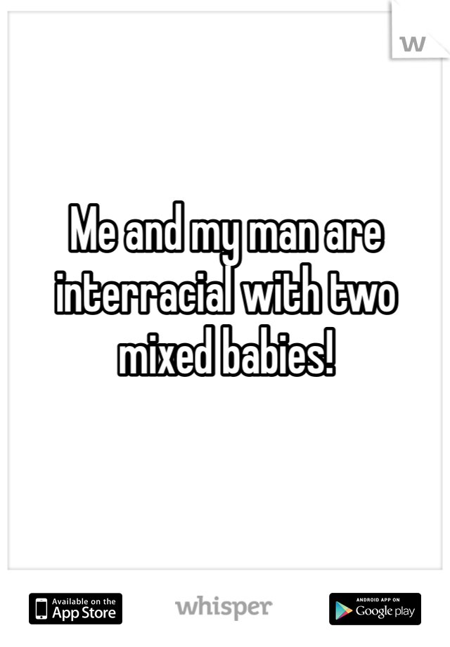 Me and my man are interracial with two mixed babies!