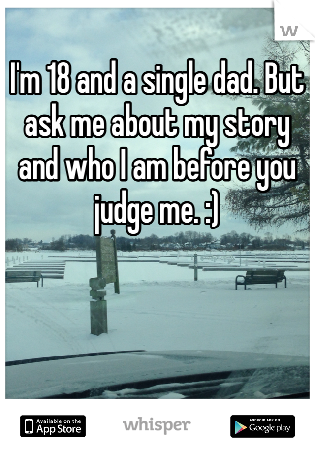 I'm 18 and a single dad. But ask me about my story and who I am before you judge me. :) 