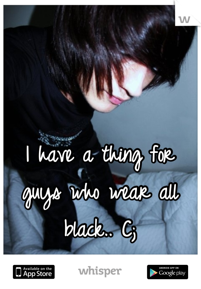 I have a thing for guys who wear all black.. C;