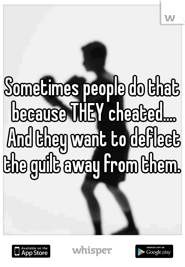 Sometimes people do that because THEY cheated.... And they want to deflect the guilt away from them.  
