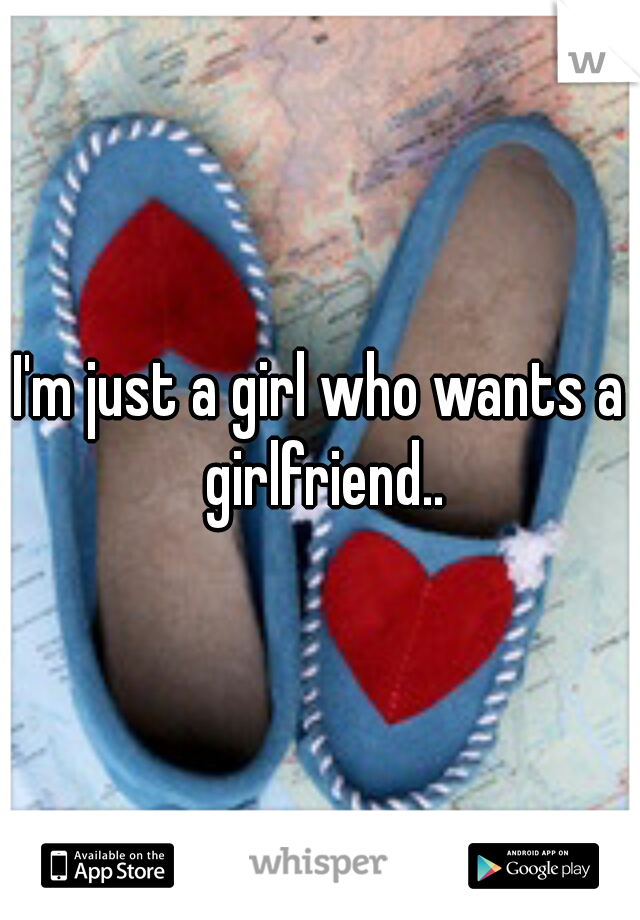 I'm just a girl who wants a girlfriend..
