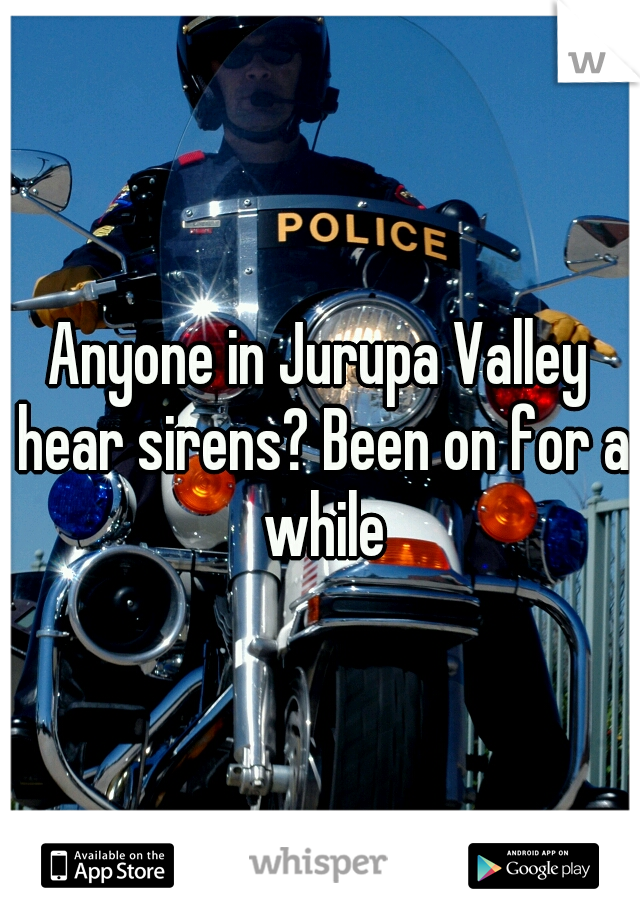 Anyone in Jurupa Valley hear sirens? Been on for a while