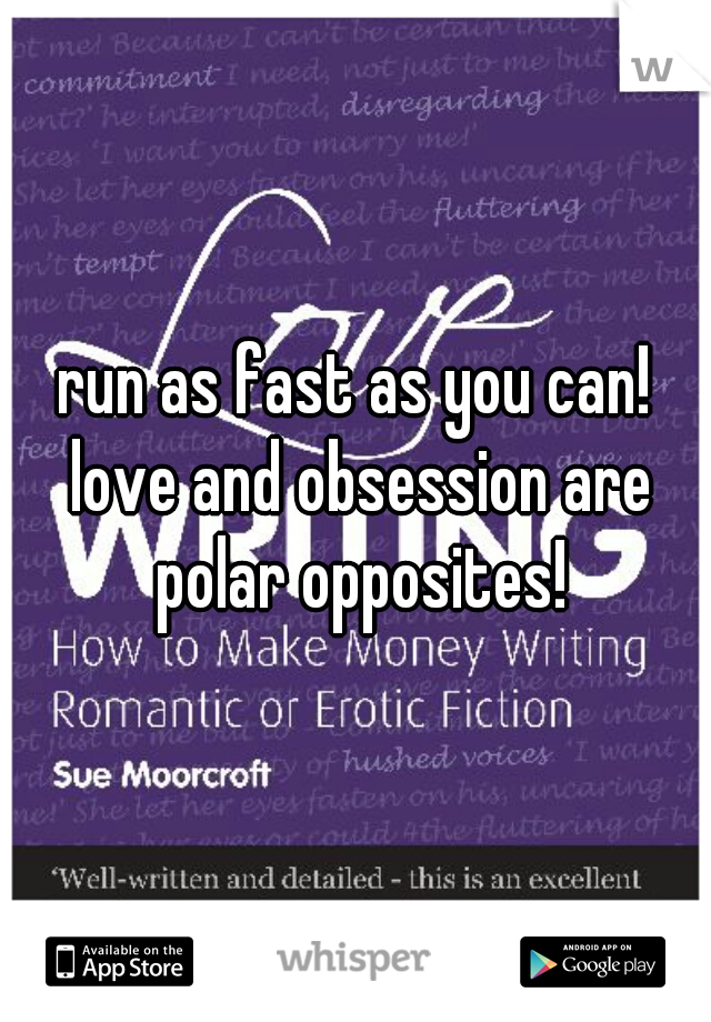 run as fast as you can! love and obsession are polar opposites!