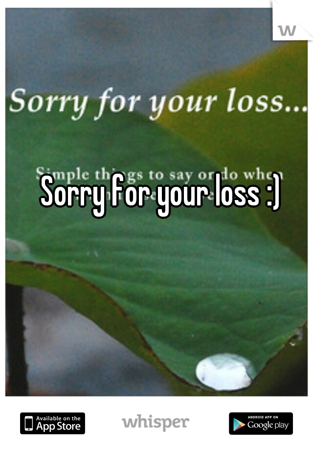 Sorry for your loss :) 