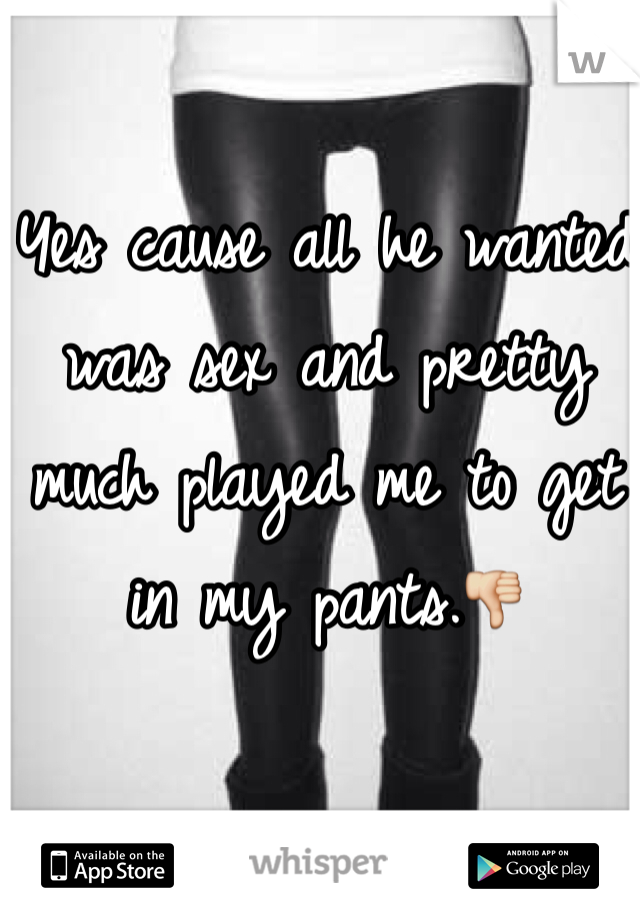 Yes cause all he wanted was sex and pretty much played me to get in my pants.👎