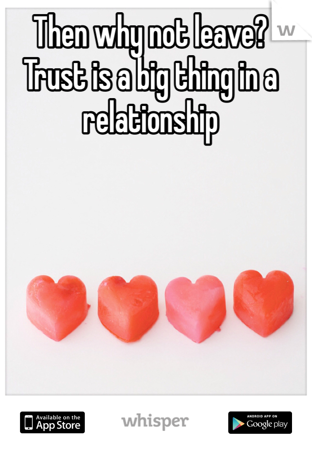 Then why not leave?
Trust is a big thing in a relationship 