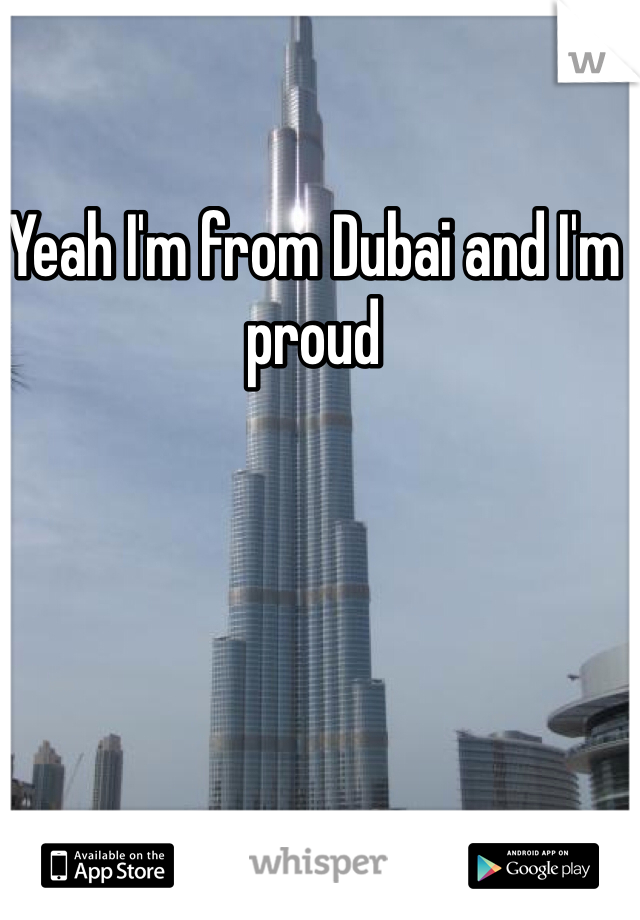 Yeah I'm from Dubai and I'm proud 